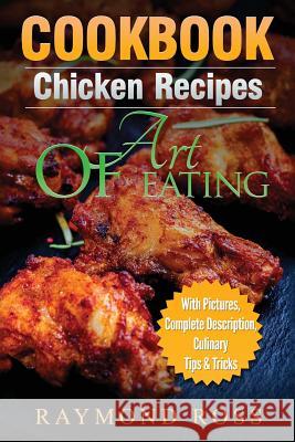 CookBook: Chicken Recipes: Art of Eating Ross, Raymond 9781539304623