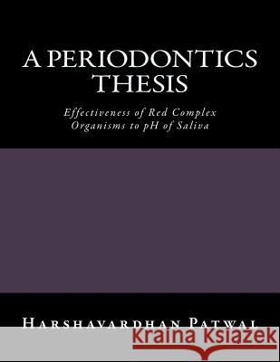 A Periodontics Thesis: Effectiveness of Red Complex Organisms to pH of Saliva Nandini Manjunath Harshavardhan Ganapathi Patwal 9781539321262 Createspace Independent Publishing Platform
