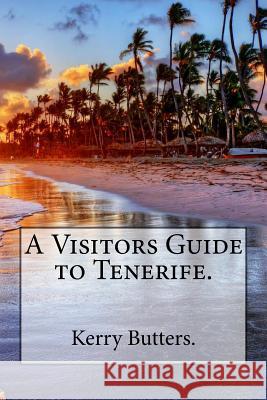 A Visitors Guide to Tenerife. Kerry Butters 9781539322658 Createspace Independent Publishing Platform