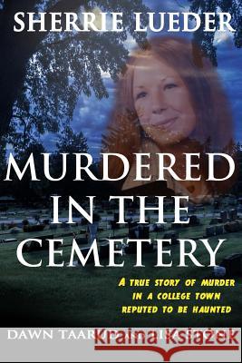 Murdered In The Cemetery: A True Story Of Murder In A College Town Reputed To Be Haunted Taarud, Dawn 9781539336723 Createspace Independent Publishing Platform