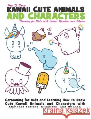 How to Draw Kawaii Cute Animals and Characters: Drawing for Kids with Letters Numbers and Shapes: Cartooning for Kids and Learning How to Draw Cute Ka Rachel a. Goldstein 9781539344445 Createspace Independent Publishing Platform