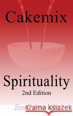 Cakemix Spirituality: 2nd Edition Jim Cartwright 9781539377559