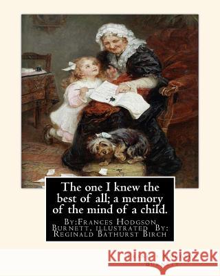The one I knew the best of all; a memory of the mind of a child.: By: Frances Hodgson Burnett, illustrated By: Reginald B(Bathurst) Birch (May 2, 1856 Birch, Reginald B. 9781539379911 Createspace Independent Publishing Platform