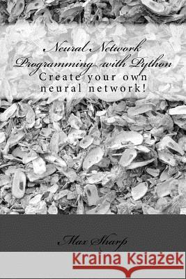 Neural Network Programming with Python: Create your own neural network! Sharp, Max 9781539381952 Createspace Independent Publishing Platform