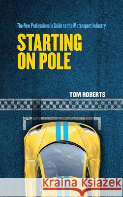 Starting On Pole: The New Professional's Guide to the Motorsport Industry Roberts, Tom 9781539418238