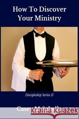 How To Discover Your Ministry: Practical Help For Christians Who Desire To Serve God Casey M. Sabella 9781539418870