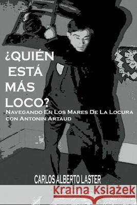 Quien Esta Mas Loco: Navegando En Los Mares De La Locura con Antonin Artaud Carlos Alberto Laster 9781539482819