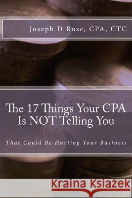 The 17 Things Your CPA Is Not Telling You: That Could Be Hurting Your Business Joseph D. Ros 9781539486183 Createspace Independent Publishing Platform