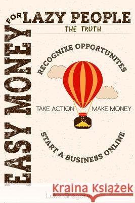 Easy Money For Lazy People: 5 Brain Switching Steps to Create Your Passive Income Streams By Starting An Online Business Gregory, Luke 9781539522263