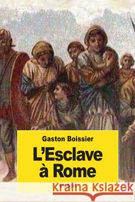 L'Esclave à Rome Boissier, Gaston 9781539530657 Createspace Independent Publishing Platform