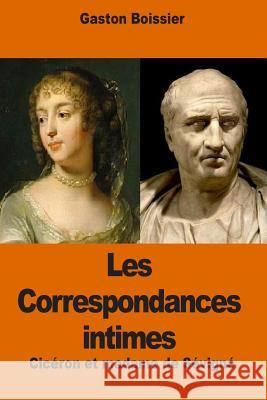 Les Correspondances intimes: Cicéron et madame de Sévigné Boissier, Gaston 9781539532248 Createspace Independent Publishing Platform