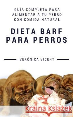 Dieta BARF para perros: Guía completa para alimentar a tu perro con comida natural Vicent Cruz, Verónica 9781539536291 Createspace Independent Publishing Platform