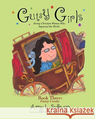 Gutsy Girls: Strong Christian Women Who Impacted the World: Book Three: Fanny Crosby Amy L. Sullivan Beverly Ann Wines 9781539557449 Createspace Independent Publishing Platform