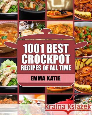 Crock Pot: 1001 Best Crock Pot Recipes of All Time (Crockpot, Crockpot Recipes, Crock Pot Cookbook, Crock Pot Recipes, Crock Pot, Emma Katie 9781539581314 Createspace Independent Publishing Platform