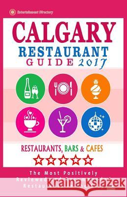 Calgary Restaurant Guide 2017: Best Rated Restaurants in Calgary, Canada - 500 Restaurants, Bars and Cafés recommended for Visitors, 2017 Williamson, Barry a. 9781539610090 Createspace Independent Publishing Platform