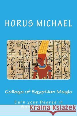 College of Egyptian Magic: Earn your Degree in Spell Casting! Michael, Horus 9781539624622 Createspace Independent Publishing Platform