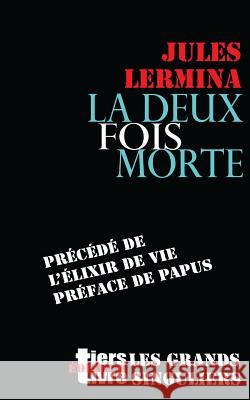 La deux fois morte: précédé de L'élixir de vie, préface de Papus Lermina, Jules 9781539625001