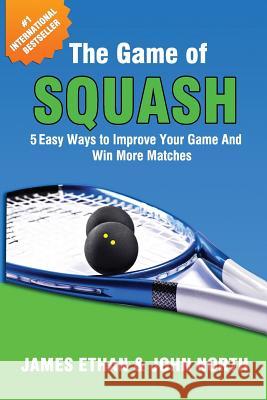 The Game Of Squash: 5 Easy Ways to Improve Your Game and Win More Matches North, John 9781539625483 Createspace Independent Publishing Platform