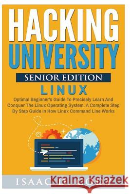 Hacking University Senior Edition: Linux: Optimal beginner's guide to precisely learn and conquer the Linux operating system. A complete step-by-step Cody, Isaac D. 9781539641711 Createspace Independent Publishing Platform