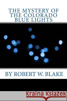 The Mystery Of The Colorado Blue Lights Blake, Robert W. 9781539695011