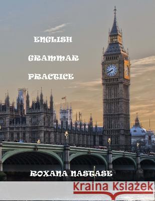 English Grammar Practice: Explanations&Exercises Nastase, Roxana 9781539742784 Createspace Independent Publishing Platform
