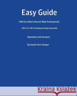 Easy Guide: 1D0-541 CIW v5 Database Design Specialist: Questions and Answers Songer, Austin Vern 9781539748236