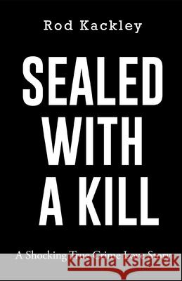 Sealed With A Kill: A Shocking True Crime Love Story Kackley, Rod 9781539768715 Createspace Independent Publishing Platform