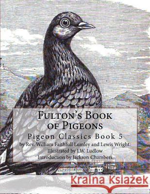 Fulton's Book of Pigeons: Pigeon Classics Book 5 Rev William Faithfull Lumley Lewis Wright J. W. Ludlow 9781539779698 Createspace Independent Publishing Platform