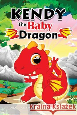 KENDY The BABY DRAGON: Bedtime Stories for Kids, Baby Books, Kids Books, Children's Books, Preschool Books, Toddler Books, Ages 3-5, Kids Pic Nona J. Fairfax 9781539830641 Createspace Independent Publishing Platform