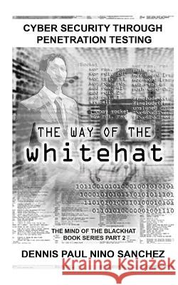 The Way of the White Hat: Cyber Security Through Penetration Testing Dennis Paul Nino S. Sanchez 9781539867845 Createspace Independent Publishing Platform