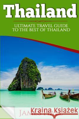 Thailand: Ultimate Travel Guide To The Best of Thailand. The True Travel Guide with Photos from a True Traveler. All You Need To Hall, James 9781539896623 Createspace Independent Publishing Platform
