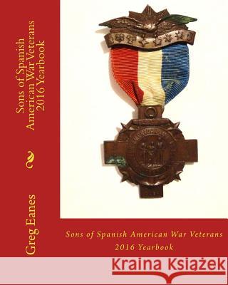 Sons of Spanish American War Veterans: 2016 Yearbook Greg Eanes 9781539923978 Createspace Independent Publishing Platform