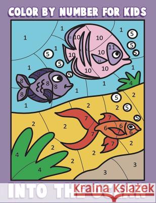 Color By Number for Kids: Into the Ocean: Sea Life Coloring Book for Children with Ocean Animals Clemens, Annie 9781539927235 Createspace Independent Publishing Platform