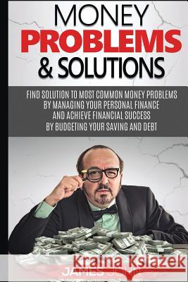Money Problems & Solutions: Money Management and Budgeting strategies to save Money for your retirement by learning investment basics John, James 9781539973454 Createspace Independent Publishing Platform