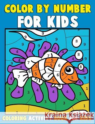 Color by Number for Kids: Coloring Activity Book for Kids: A Jumbo Childrens Coloring Book with 50 Large Pages (kids coloring books ages 4-8) Clemens, Annie 9781539984979 Createspace Independent Publishing Platform