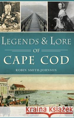 Legends & Lore of Cape Cod Robin Smith-Johnson 9781540203076 History Press Library Editions