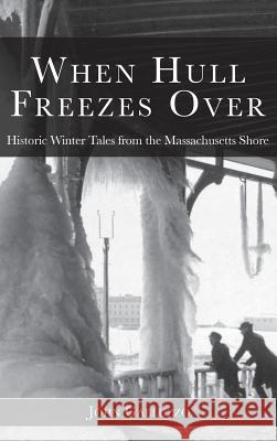 When Hull Freezes Over: Historic Winter Tales from the Massachusetts Shore John Galluzzo 9781540203977 History Press Library Editions