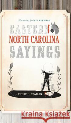 Eastern North Carolina Sayings: From Tater Patch Kin to Madder Than a Wet Settin' Hen Philip L. Beaman Cait Brennan 9781540208965