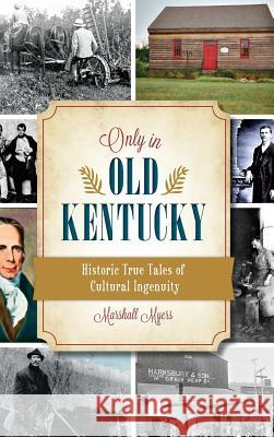 Only in Old Kentucky: Historic True Tales of Cultural Ingenuity Marshall Myers 9781540209887 History Press Library Editions