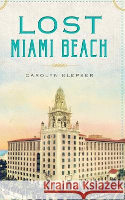 Lost Miami Beach Carolyn Klepser 9781540209900 History Press Library Editions
