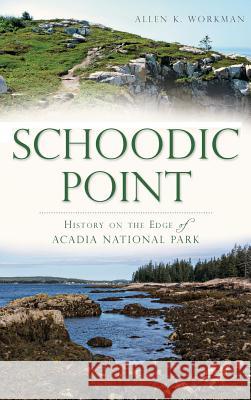 Schoodic Point: History on the Edge of Acadia National Park Allen K. Workman 9781540210456 History Press Library Editions