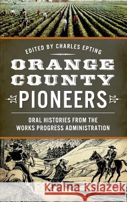 Orange County Pioneers: Oral Histories from the Works Progress Administration Charles Epting 9781540212153