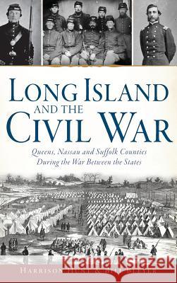 Long Island and the Civil War: Queens, Nassau and Suffolk Counties During the War Between the States Harrison Hunt Bill Bleyer 9781540212269