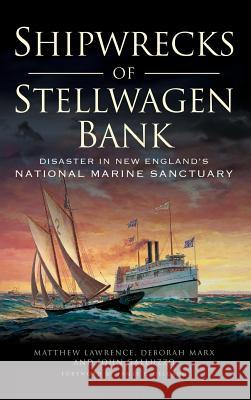 Shipwrecks of Stellwagen Bank: Disaster in New England's National Marine Sanctuary Matthew Lawrence Deborah Marx John Galluzzo 9781540212535 History Press Library Editions