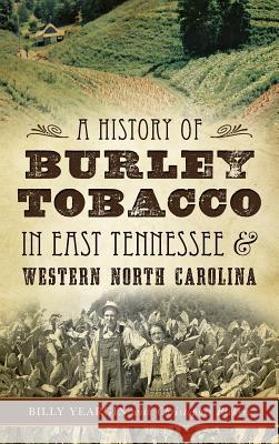 A History of Burley Tobacco in East Tennessee & Western North Carolina Billy Yeargin Christopher Bickers Christopher Bickers 9781540213754 History Press Library Editions
