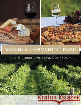 Seasons in a Vermont Vineyard: The Shelburne Vineyard Cookbook Lisa Cassell-Arms David Seaver 9781540216182 History Press Library Editions