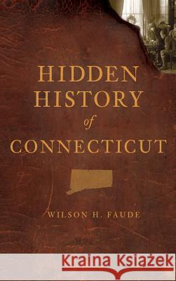 Hidden History of Connecticut Wilson Faude 9781540218001