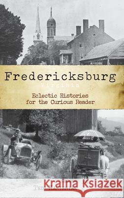 Fredericksburg, Virginia: Eclectic Histories for the Curious Reader Ted Kamieniak 9781540218278 History Press Library Editions