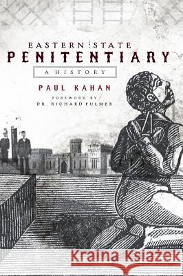 Eastern State Penitentiary: A History Paul Kahan Dr Richard Fulmer 9781540218353 History Press Library Editions