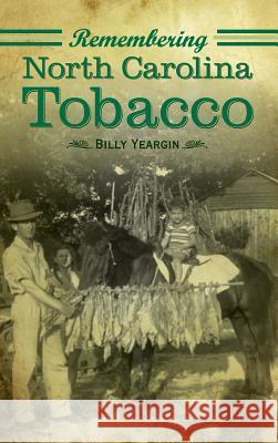 Remembering North Carolina Tobacco Billy Yeargin 9781540218537 History Press Library Editions